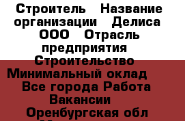 Строитель › Название организации ­ Делиса, ООО › Отрасль предприятия ­ Строительство › Минимальный оклад ­ 1 - Все города Работа » Вакансии   . Оренбургская обл.,Медногорск г.